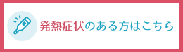発熱症状のある方はこちら